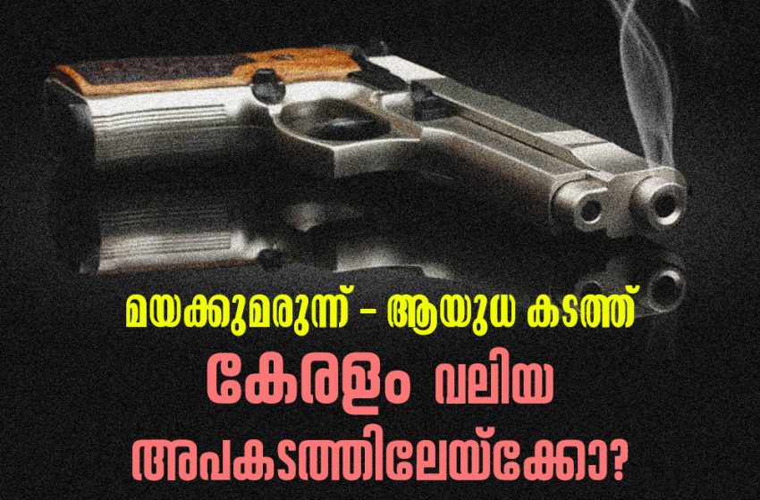  മയക്കുമരുന്ന് – ആയുധ കടത്ത്: കേരളം വലിയ അപകടത്തിലേയ്ക്കോ?‌
